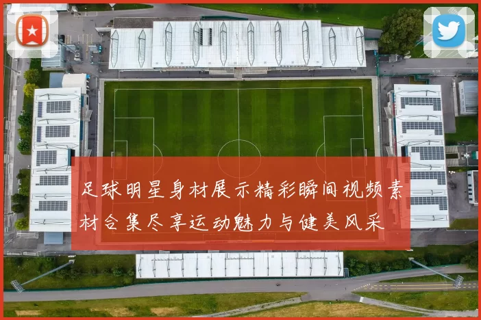 足球明星身材展示精彩瞬间视频素材合集尽享运动魅力与健美风采
