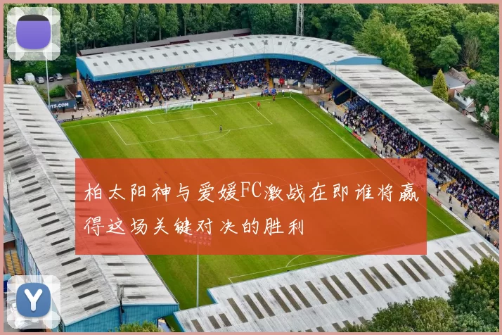 柏太阳神与爱媛FC激战在即谁将赢得这场关键对决的胜利