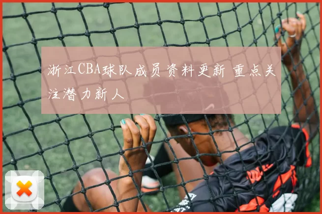 浙江CBA球队成员资料更新 重点关注潜力新人