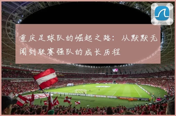 重庆足球队的崛起之路：从默默无闻到联赛强队的成长历程