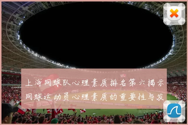 上海网球队心理素质排名第六揭示网球运动员心理素质的重要性与发展潜力