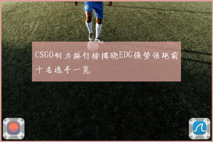 CSGO耐力排行榜揭晓EDG强势领跑前十名选手一览