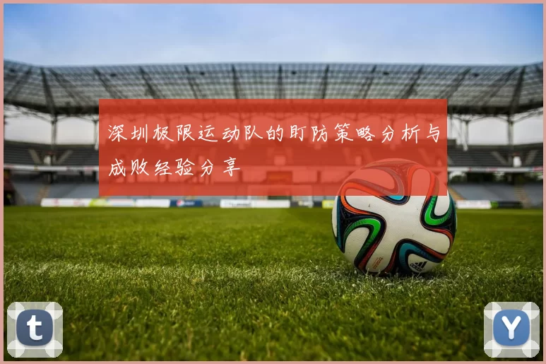 深圳极限运动队的盯防策略分析与成败经验分享