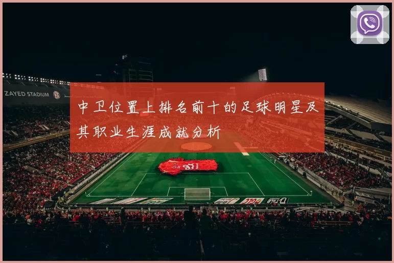 中卫位置上排名前十的足球明星及其职业生涯成就分析