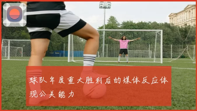 球队年度重大胜利后的媒体反应体现公关能力