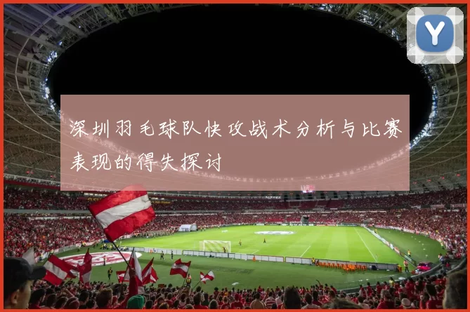 深圳羽毛球队快攻战术分析与比赛表现的得失探讨