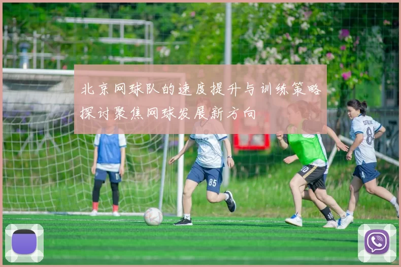 北京网球队的速度提升与训练策略探讨聚焦网球发展新方向