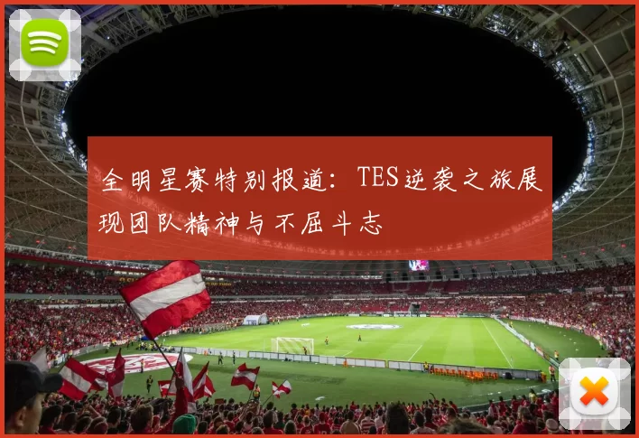 全明星赛特别报道：TES逆袭之旅展现团队精神与不屈斗志