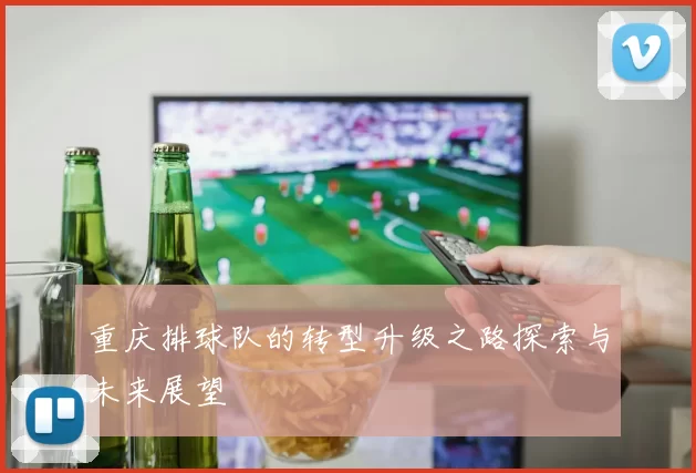 重庆排球队的转型升级之路探索与未来展望