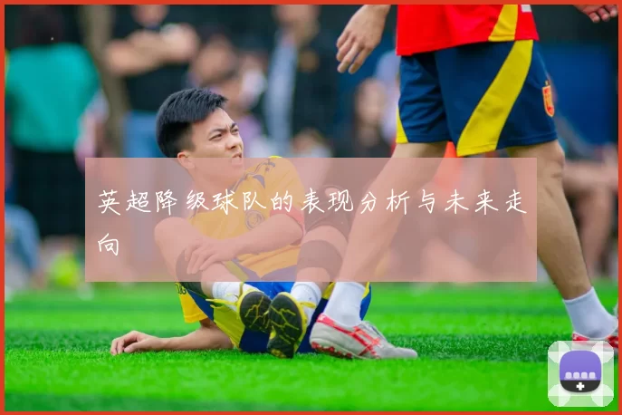 英超降级球队的表现分析与未来走向