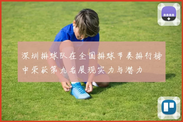 深圳排球队在全国排球节奏排行榜中荣获第九名展现实力与潜力