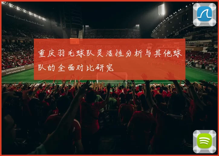 重庆羽毛球队灵活性分析与其他球队的全面对比研究