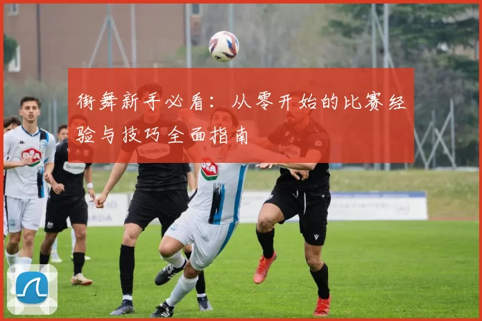 街舞新手必看：从零开始的比赛经验与技巧全面指南