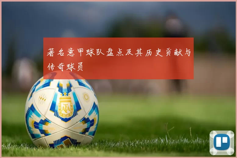 著名意甲球队盘点及其历史贡献与传奇球员