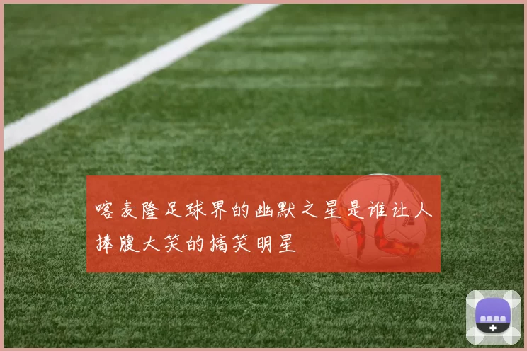 喀麦隆足球界的幽默之星是谁让人捧腹大笑的搞笑明星