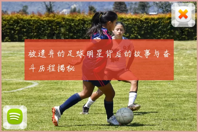 被遗弃的足球明星背后的故事与奋斗历程揭秘