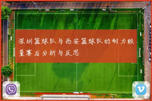 深圳篮球队与西安篮球队的耐力较量赛后分析与反思