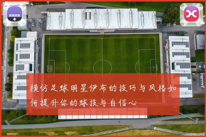 模仿足球明星伊布的技巧与风格如何提升你的球技与自信心
