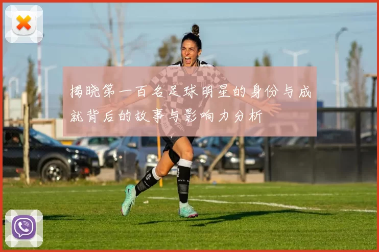 揭晓第一百名足球明星的身份与成就背后的故事与影响力分析