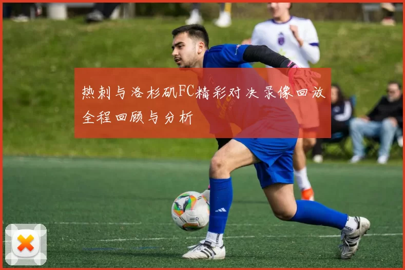 热刺与洛杉矶FC精彩对决录像回放全程回顾与分析