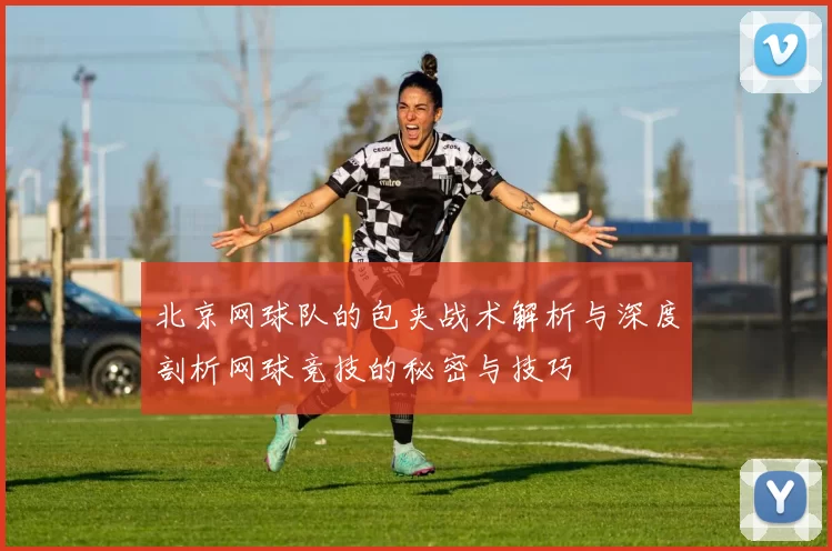 北京网球队的包夹战术解析与深度剖析网球竞技的秘密与技巧