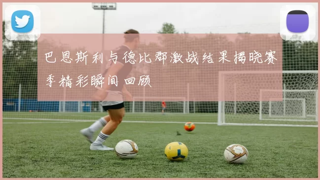 巴恩斯利与德比郡激战结果揭晓赛季精彩瞬间回顾