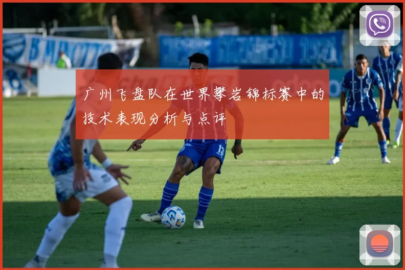 广州飞盘队在世界攀岩锦标赛中的技术表现分析与点评