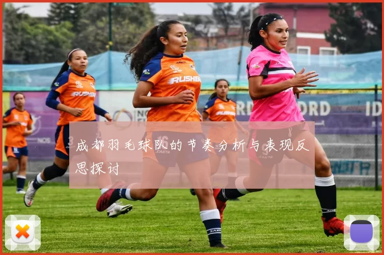 成都羽毛球队的节奏分析与表现反思探讨